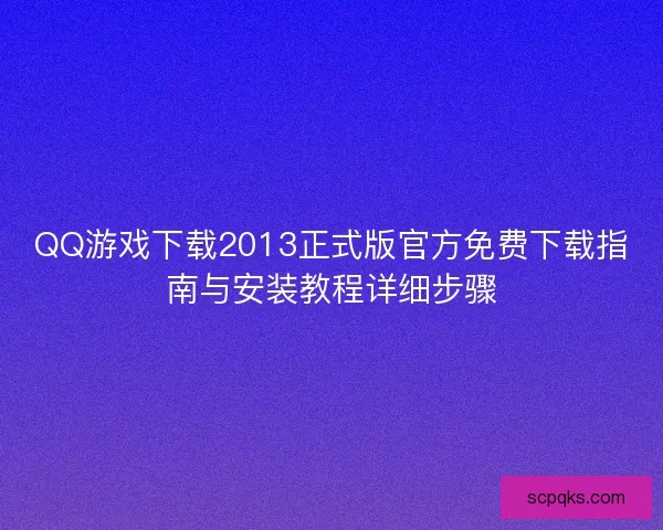 QQ游戏下载2013正式版官方免费下载指南与安装教程详细步骤