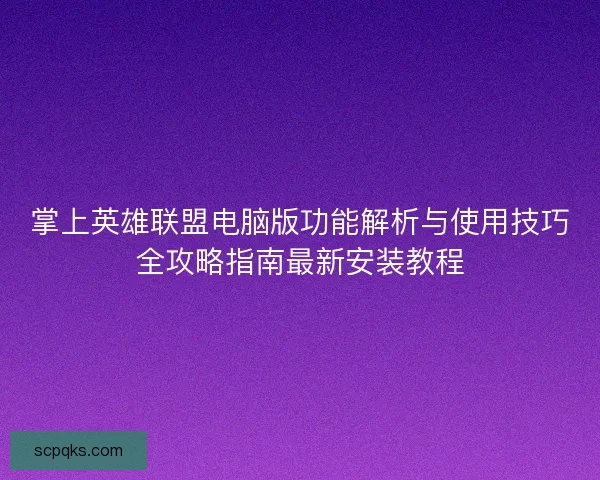 掌上英雄联盟电脑版功能解析与使用技巧全攻略指南最新安装教程
