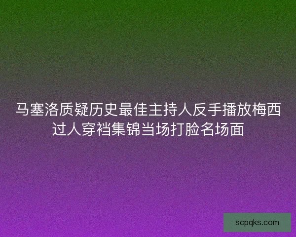 马塞洛质疑历史最佳主持人反手播放梅西过人穿裆集锦当场打脸名场面