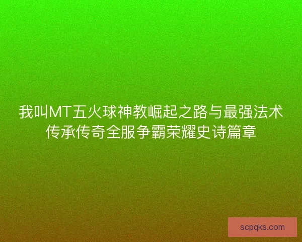 我叫MT五火球神教崛起之路与最强法术传承传奇全服争霸荣耀史诗篇章