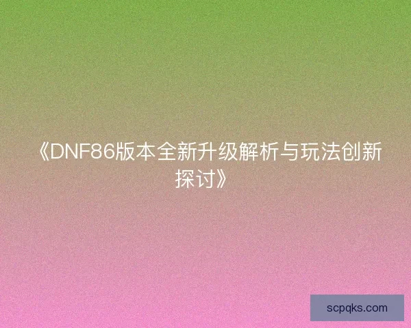 《DNF86版本全新升级解析与玩法创新探讨》